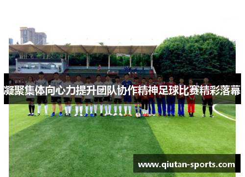 凝聚集体向心力提升团队协作精神足球比赛精彩落幕