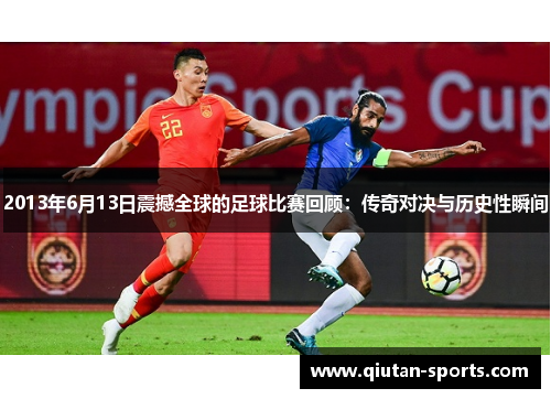2013年6月13日震撼全球的足球比赛回顾：传奇对决与历史性瞬间