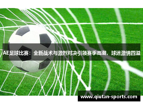 AE足球比赛：全新战术与激烈对决引领赛季高潮，球迷激情四溢