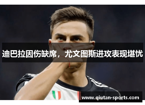 迪巴拉因伤缺席，尤文图斯进攻表现堪忧