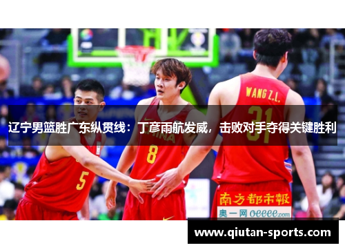 辽宁男篮胜广东纵贯线：丁彦雨航发威，击败对手夺得关键胜利